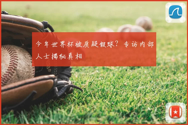 今年世界杯被质疑假球?专访内部人士揭秘真相
