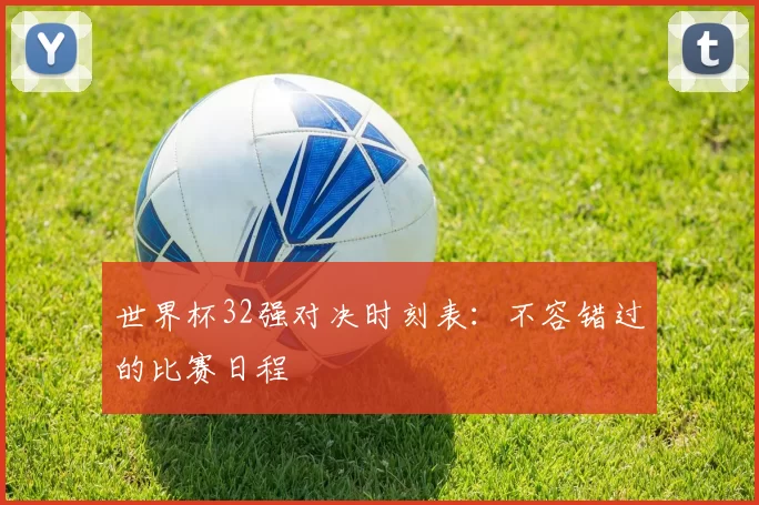 世界杯32强对决时刻表:不容错过的比赛日程