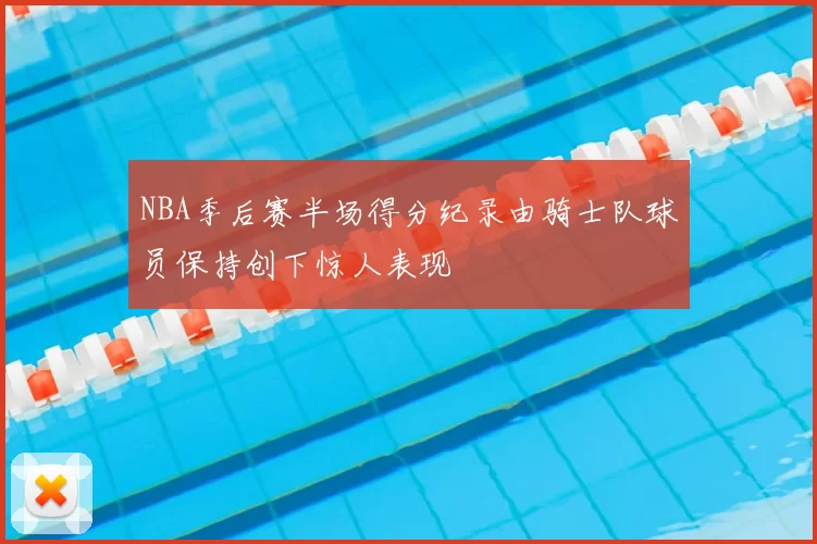 NBA季后赛半场得分纪录由骑士队球员保持创下惊人表现
