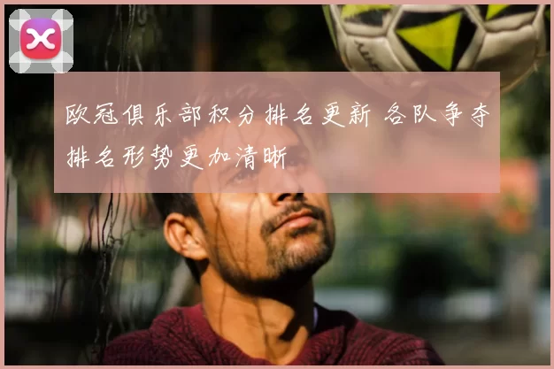 欧冠俱乐部积分排名更新 各队争夺排名形势更加清晰