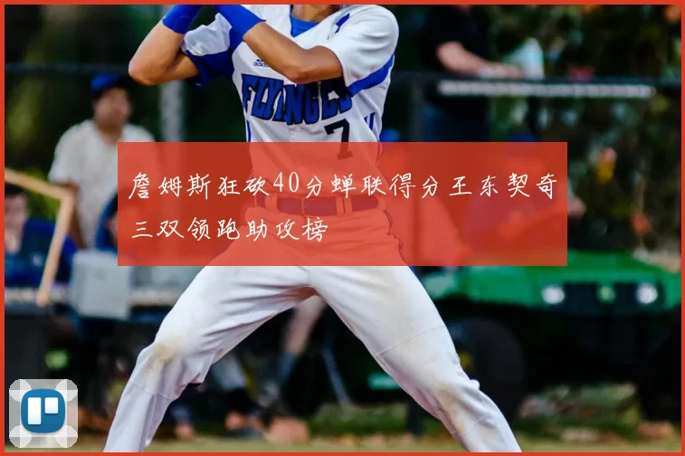 詹姆斯狂砍40分蝉联得分王东契奇三双领跑助攻榜