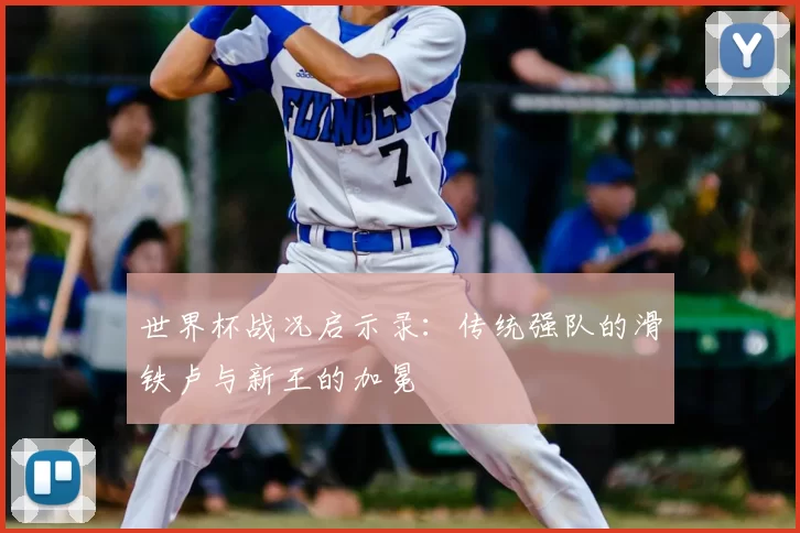 世界杯战况启示录:传统强队的滑铁卢与新王的加冕