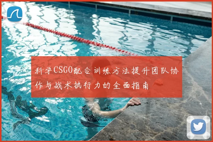 科学CSGO配合训练方法提升团队协作与战术执行力的全面指南