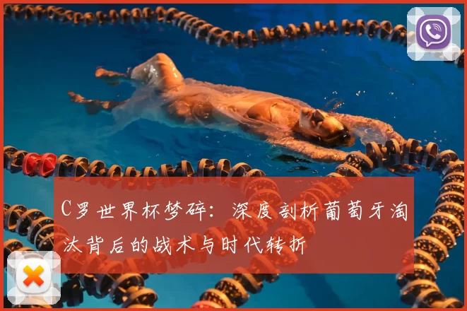 C罗世界杯梦碎：深度剖析葡萄牙淘汰背后的战术与时代转折