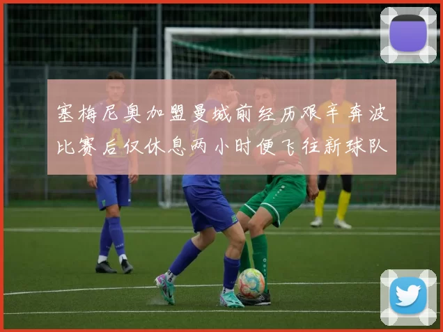 塞梅尼奥加盟曼城前经历艰辛奔波比赛后仅休息两小时便飞往新球队