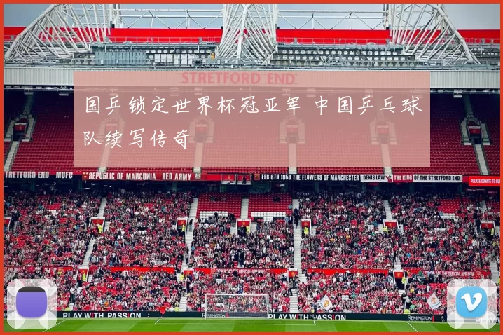 国乒锁定世界杯冠亚军 中国乒乓球队续写传奇