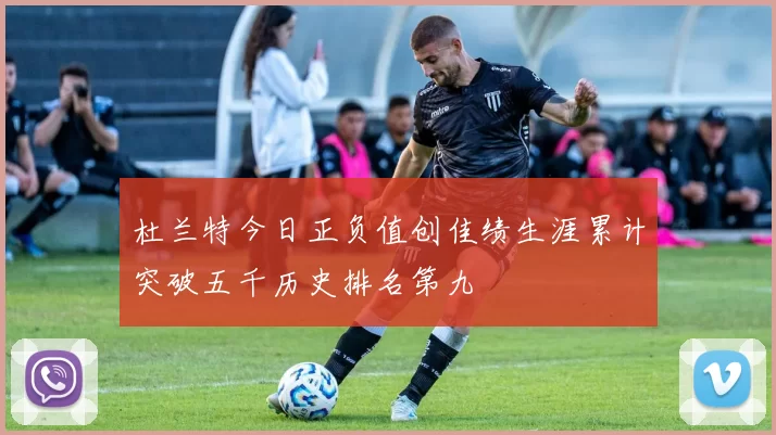 杜兰特今日正负值创佳绩生涯累计突破五千历史排名第九