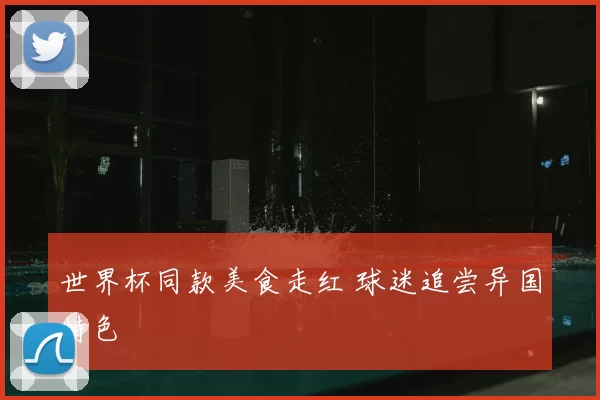 世界杯同款美食走红 球迷追尝异国特色