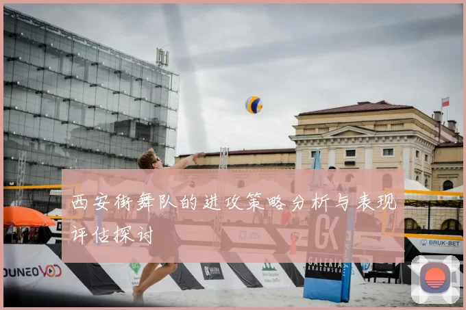 西安街舞队的进攻策略分析与表现评估探讨