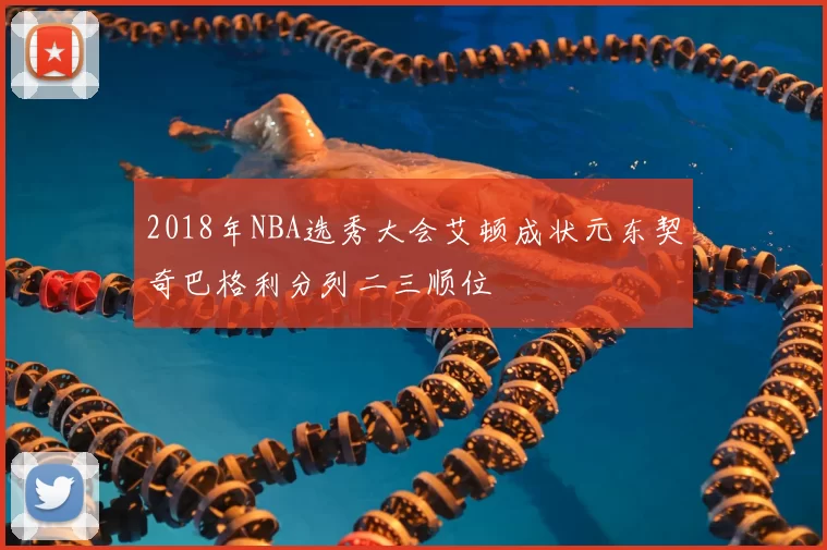 2018年NBA选秀大会艾顿成状元东契奇巴格利分列二三顺位