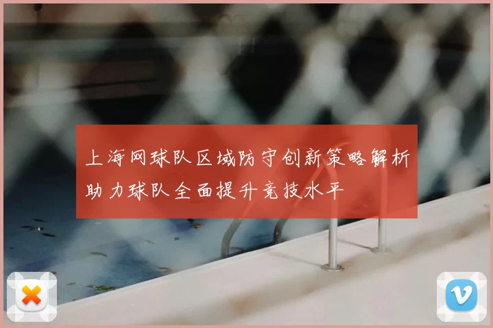 上海网球队区域防守创新策略解析助力球队全面提升竞技水平