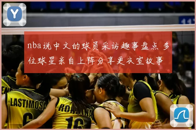 nba说中文的球员采访趣事盘点 多位球星亲自上阵分享更衣室故事