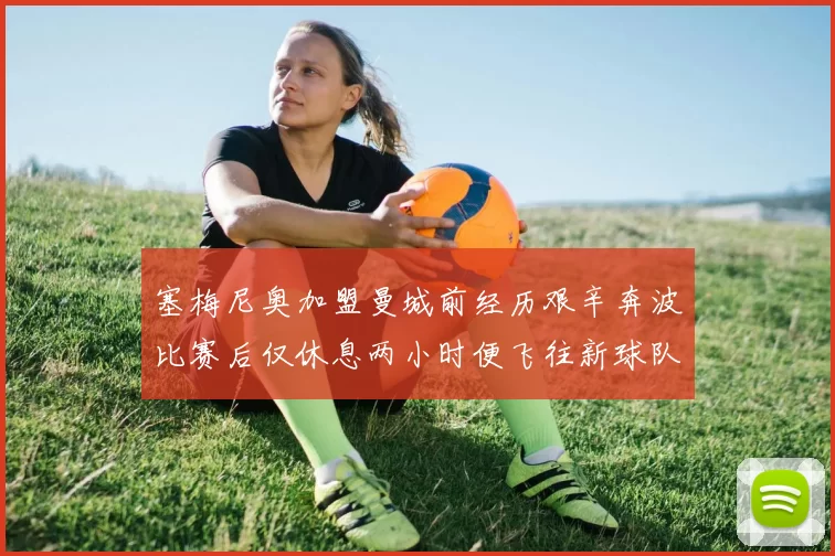 塞梅尼奥加盟曼城前经历艰辛奔波比赛后仅休息两小时便飞往新球队