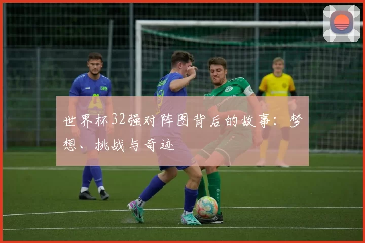 世界杯32强对阵图背后的故事：梦想、挑战与奇迹