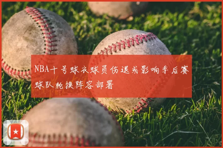 NBA十号球衣球员伤退或影响季后赛球队轮换阵容部署