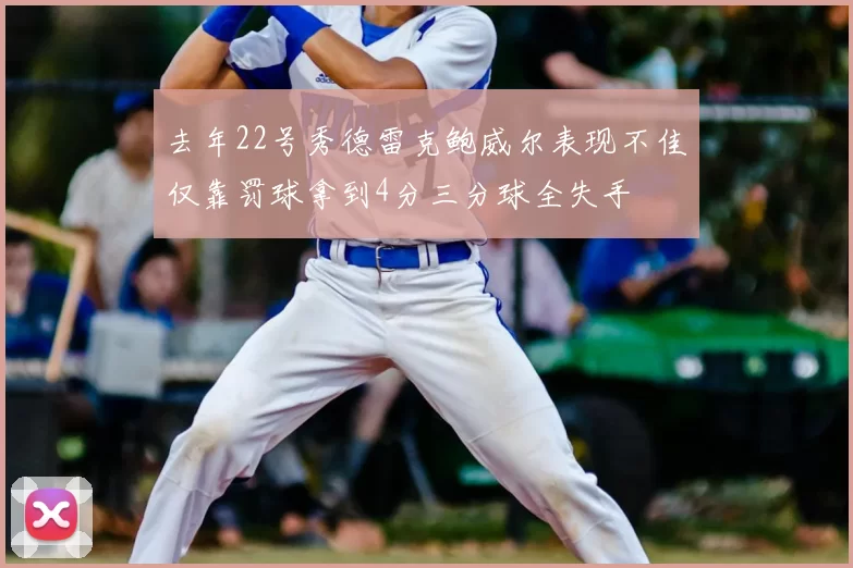 去年22号秀德雷克鲍威尔表现不佳仅靠罚球拿到4分三分球全失手