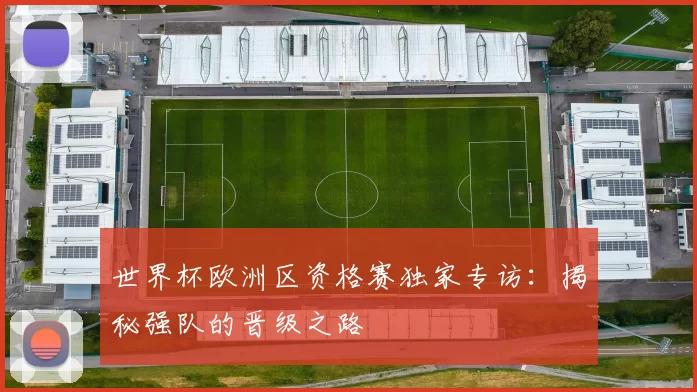 世界杯欧洲区资格赛独家专访:揭秘强队的晋级之路