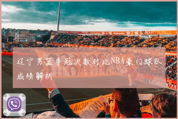 辽宁男篮夺冠次数对比NBA豪门球队成绩解析