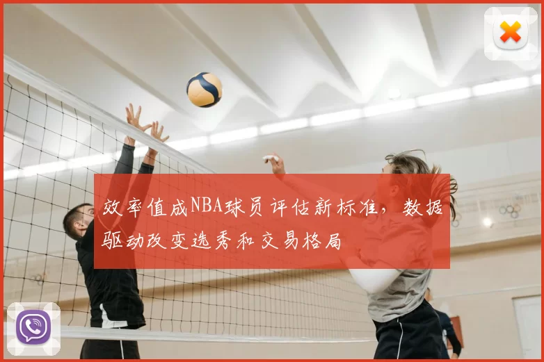 效率值成NBA球员评估新标准，数据驱动改变选秀和交易格局