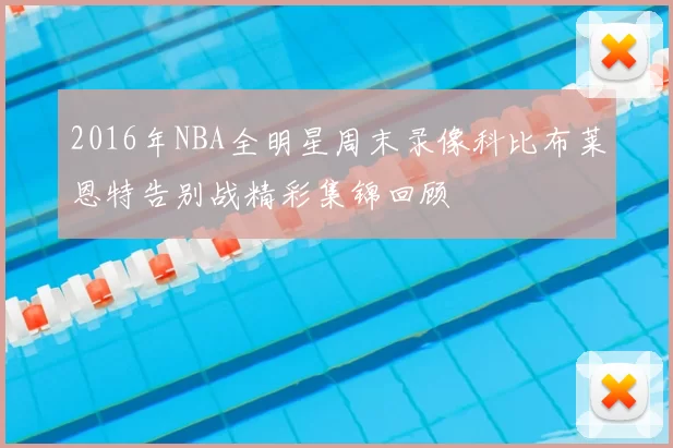 2016年NBA全明星周末录像科比布莱恩特告别战精彩集锦回顾