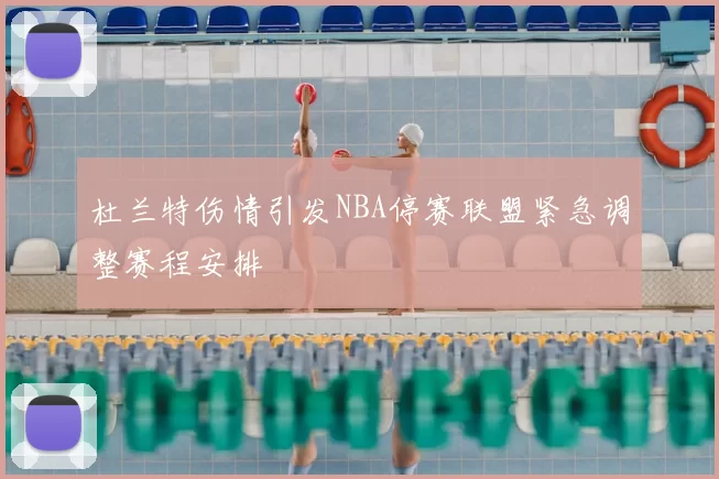 杜兰特伤情引发NBA停赛联盟紧急调整赛程安排