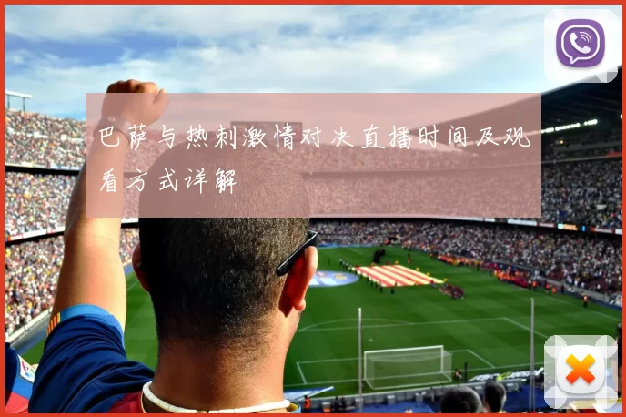 巴萨与热刺激情对决直播时间及观看方式详解