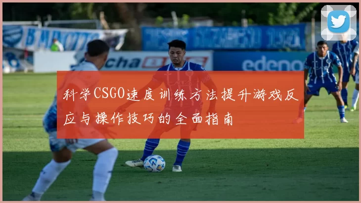 科学CSGO速度训练方法提升游戏反应与操作技巧的全面指南