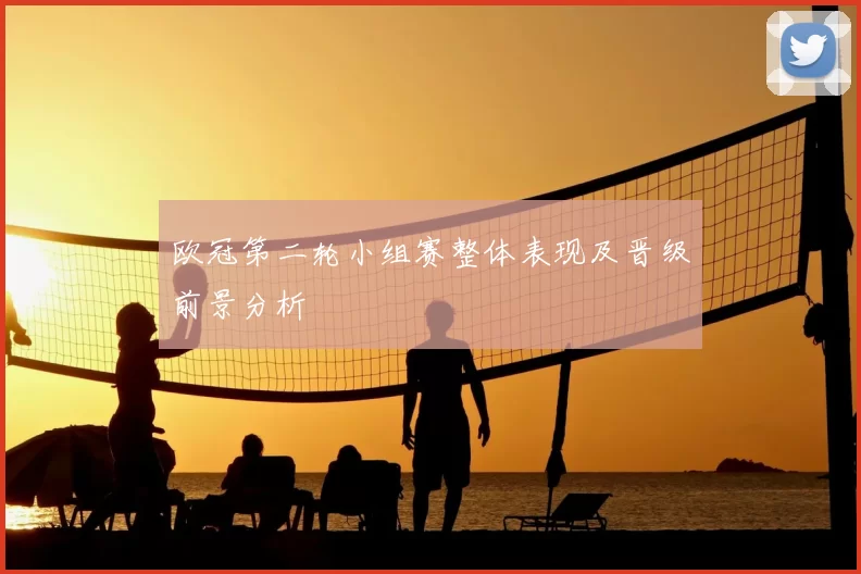 欧冠第二轮小组赛整体表现及晋级前景分析