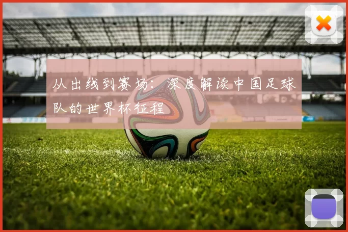 从出线到赛场：深度解读中国足球队的世界杯征程