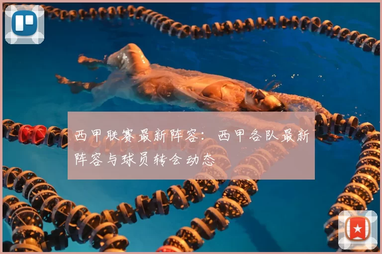 西甲联赛最新阵容:西甲各队最新阵容与球员转会动态