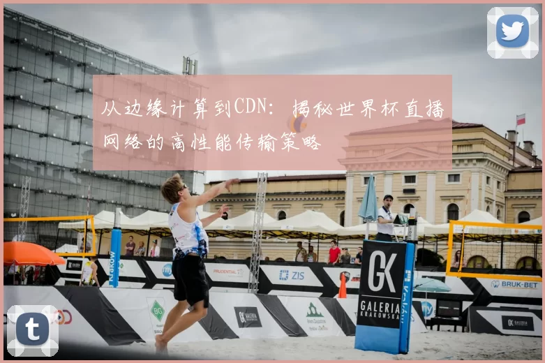 从边缘计算到CDN：揭秘世界杯直播网络的高性能传输策略