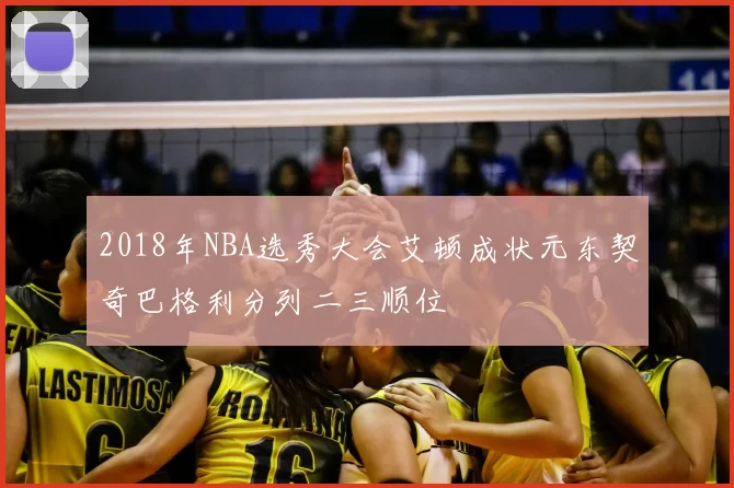 2018年NBA选秀大会艾顿成状元东契奇巴格利分列二三顺位
