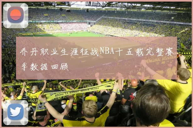 乔丹职业生涯征战NBA十五载完整赛季数据回顾